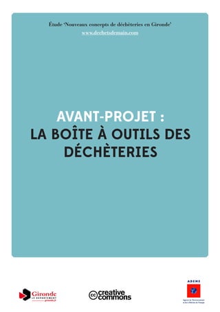 AVANT-PROJET :
LA BOÎTE À OUTILS DES
DÉCHÈTERIES
Étude ‘Nouveaux concepts de déchèteries en Gironde’
www.dechetsdemain.com
 