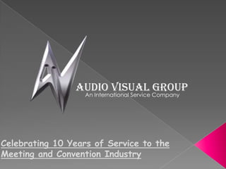Audio Visual Group
                  An International Service Company




Celebrating 10 Years of Service to the
Meeting and Convention Industry
 