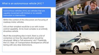 What is an autonomous vehicle (AV) ?
Within the context of this discussion are focusing of
roadway motor vehicles.
AVs at ...