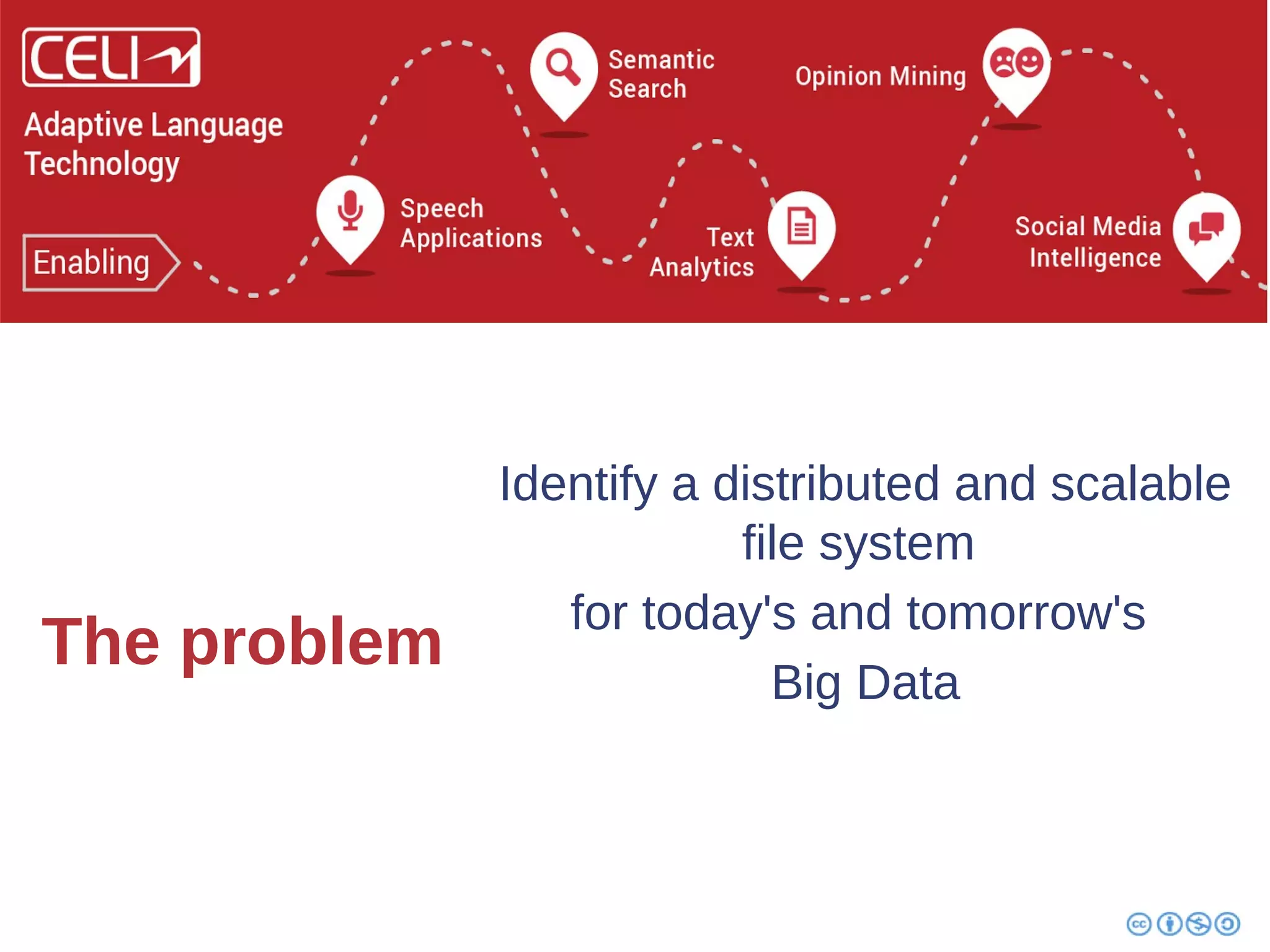 The problem 
Identify a distributed and scalable 
file system 
for today's and tomorrow's 
Big Data 
 