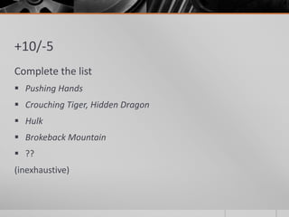 +10/-5
Complete the list
 Pushing Hands
 Crouching Tiger, Hidden Dragon

 Hulk
 Brokeback Mountain
 ??

(inexhaustive)

 