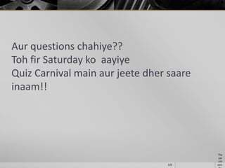 Aur questions chahiye??
Toh fir Saturday ko aayiye
Quiz Carnival main aur jeete dher saare
inaam!!

126

Tha
par
Uni
vers

 