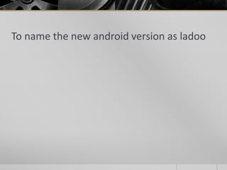 To name the new android version as ladoo

 