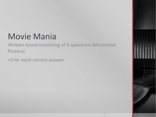 Movie Mania
Written round consisting of 6 questions (Minimalist
Posters)
+5 for each correct answer.

 