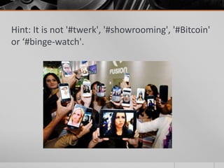 Hint: It is not '#twerk', '#showrooming', '#Bitcoin'
or ‘#binge-watch'.

 