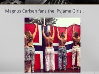 Magnus Carlsen fans the 'Pyjama Girls'.

 