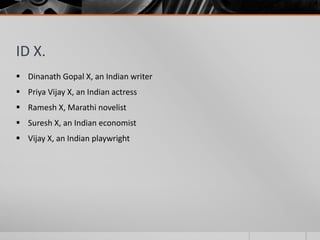 ID X.
 Dinanath Gopal X, an Indian writer
 Priya Vijay X, an Indian actress
 Ramesh X, Marathi novelist
 Suresh X, an Indian economist

 Vijay X, an Indian playwright

 