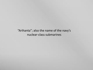 “Arihanta”; also the name of the navy’s
nuclear-class submarines

 