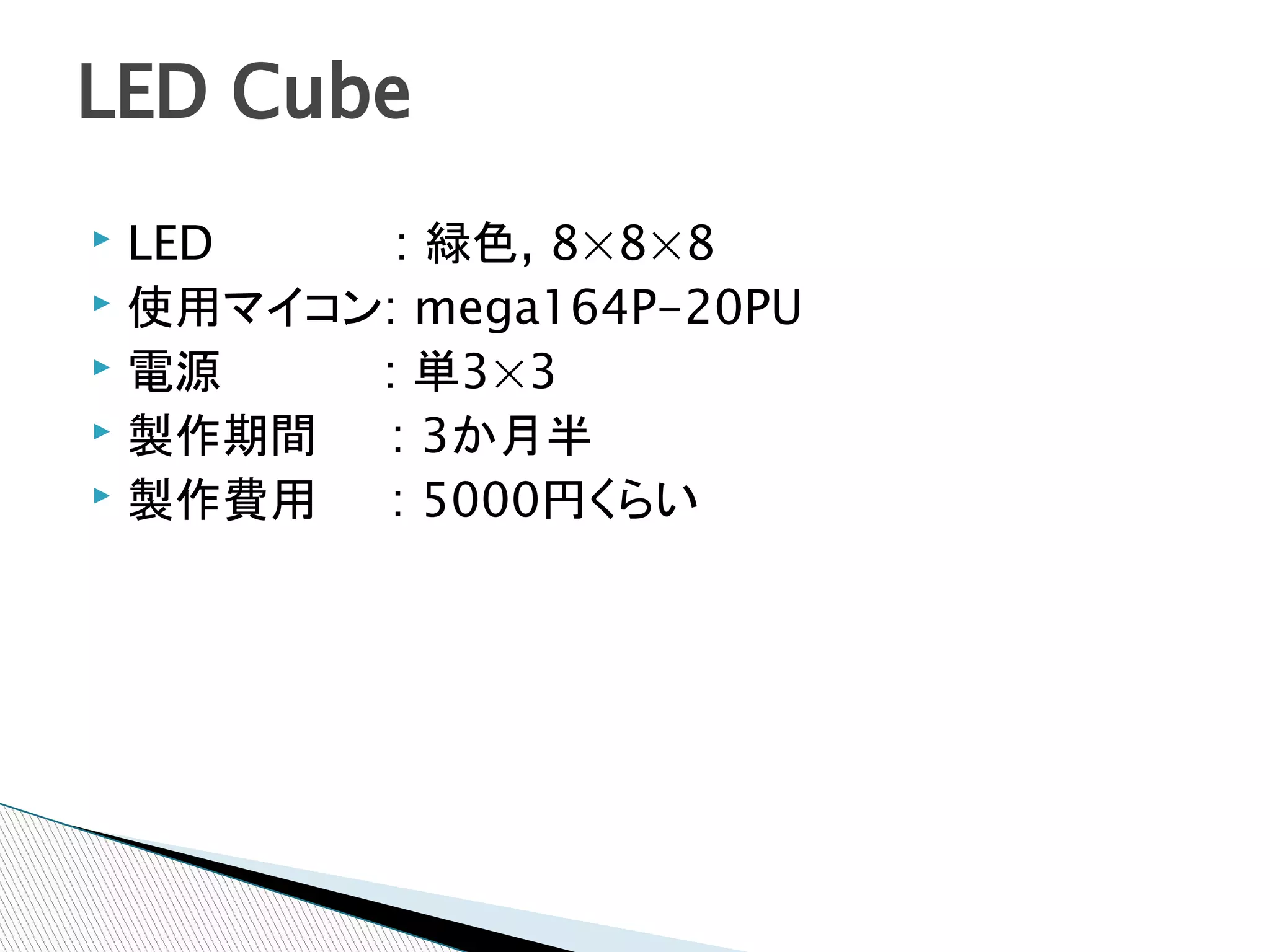 LED Cube
▸ LED    : 緑色, 8×8×8
▸ 使用マイコン: mega164P-20PU
▸ 電源    : 単3×3
▸ 製作期間   : 3か月半
▸ 製作費用   : 5000円くらい
 