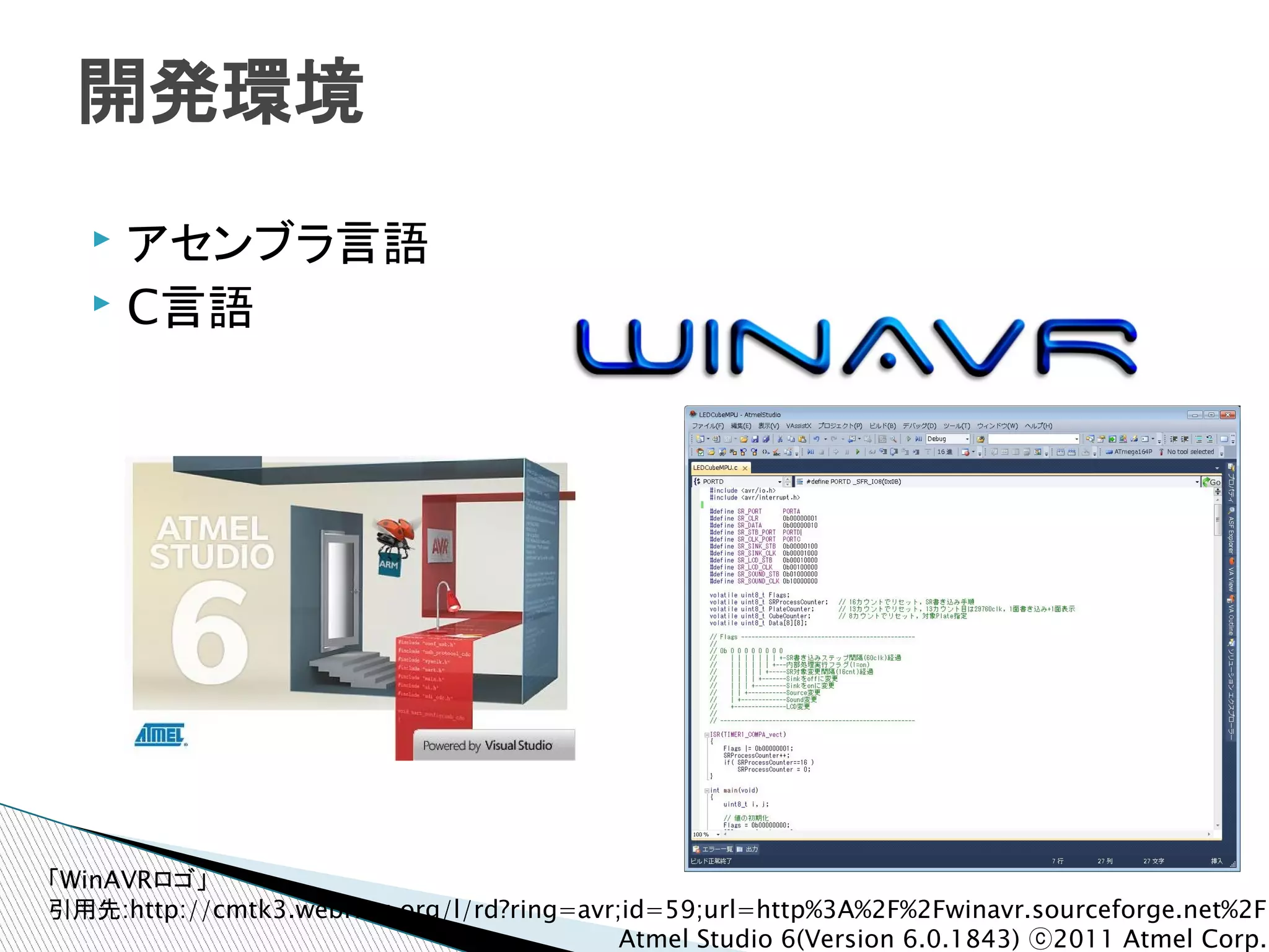 開発環境
   ▸ アセンブラ言語
   ▸ C言語




「WinAVRロゴ」
引用先:http://cmtk3.webring.org/l/rd?ring=avr;id=59;url=http%3A%2F%2Fwinavr.sourceforge.net%2F
                                           Atmel Studio 6(Version 6.0.1843) ⓒ2011 Atmel Corp.
 
