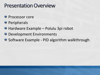 Processor core
Peripherals
Hardware Example – Polulu 3pi robot
Development Environments
Software Example - PID algorithm walkthrough
 