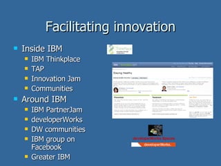 Facilitating innovation <ul><li>Inside IBM </li></ul><ul><ul><li>IBM Thinkplace </li></ul></ul><ul><ul><li>TAP </li></ul><...