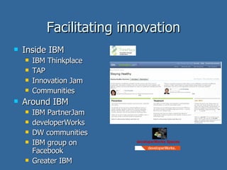 Facilitating innovation Inside IBM IBM Thinkplace TAP Innovation Jam Communities Around IBM IBM PartnerJam developerWorks DW communities IBM group on Facebook Greater IBM developerWorks Spaces 