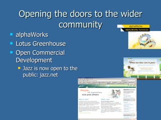 Opening the doors to the wider community alphaWorks Lotus Greenhouse Open Commercial Development Jazz is now open to the public: jazz.net 