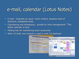 e-mail, calendar (Lotus Notes) <ul><li>E-mail – business as usual –more context, keeping track of decisions, delegating ta...
