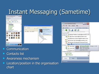 Instant Messaging (Sametime) <ul><li>Communication </li></ul><ul><li>Contacts list </li></ul><ul><li>Awareness mechanism <...