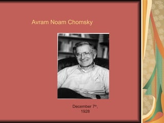 Avram Noam Chomsky




            December 7th,
               1928
 