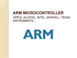 ARM MICROCONTROLLER
APPLE, ALCATEL, INTEL, MARVELL, TEXAS
INSTRUMENTS…
 