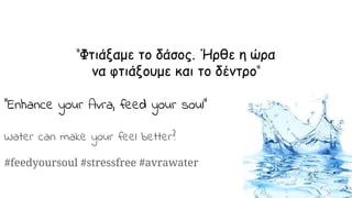 “Φτιάξαμε το δάσος. Ήρθε η ώρα
να φτιάξουμε και το δέντρο”
“Enhance your Avra, feed your soul”
Water can make your feel better?
#feedyoursoul #stressfree #avrawater
 