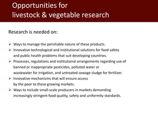 Opportunities for
  livestock & vegetable research

Research is needed on:

 Ways to manage the perishable nature of thes...
