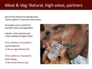 Meat & Veg: Natural, high-value, partners

One of the things that distinguishes
Homo sapiens is that we’re omnivores.

Unu...