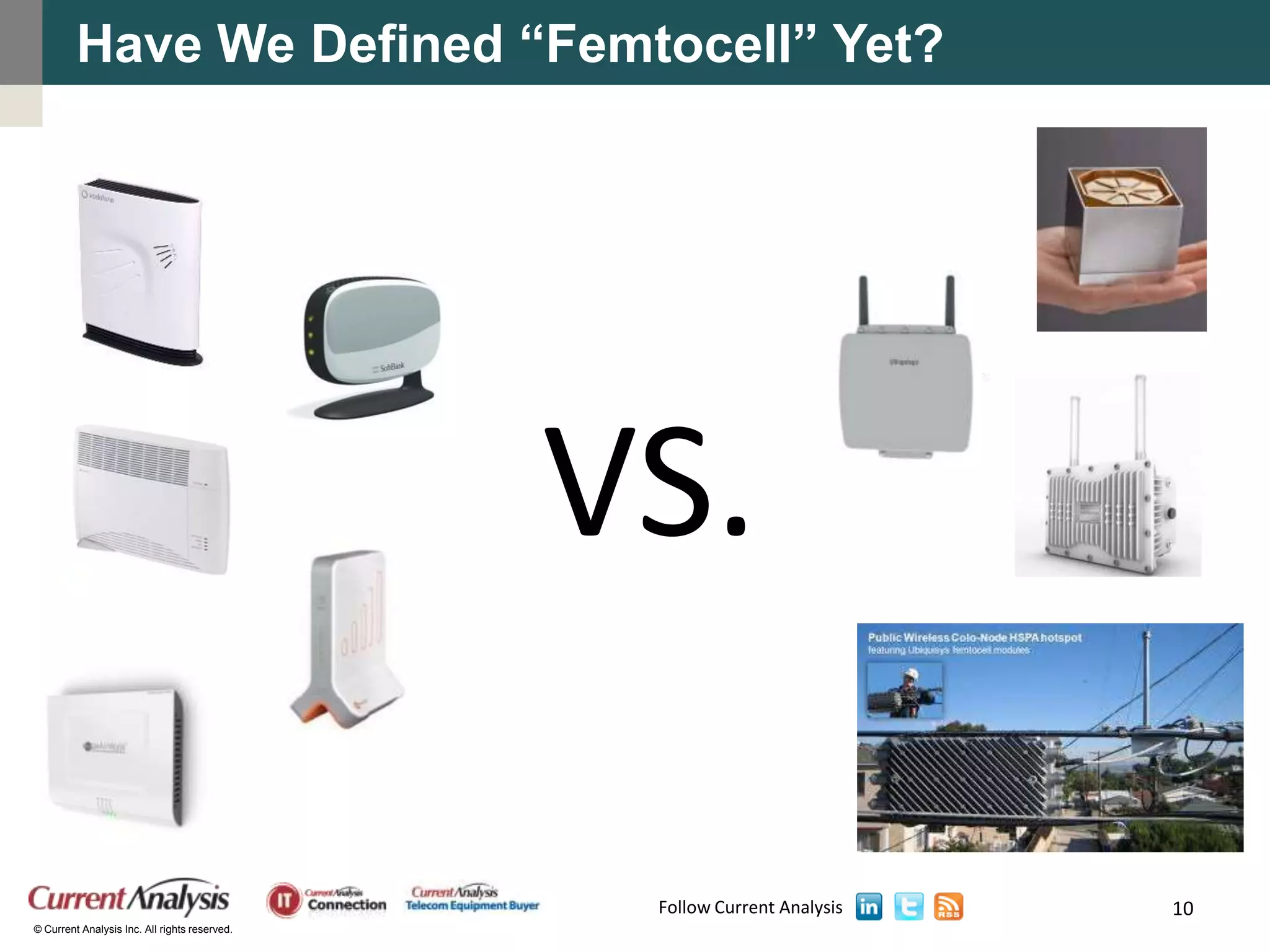 Have We Defined “Femtocell” Yet?




                                               VS.

                                                Follow Current Analysis   10
© Current Analysis Inc. All rights reserved.
 