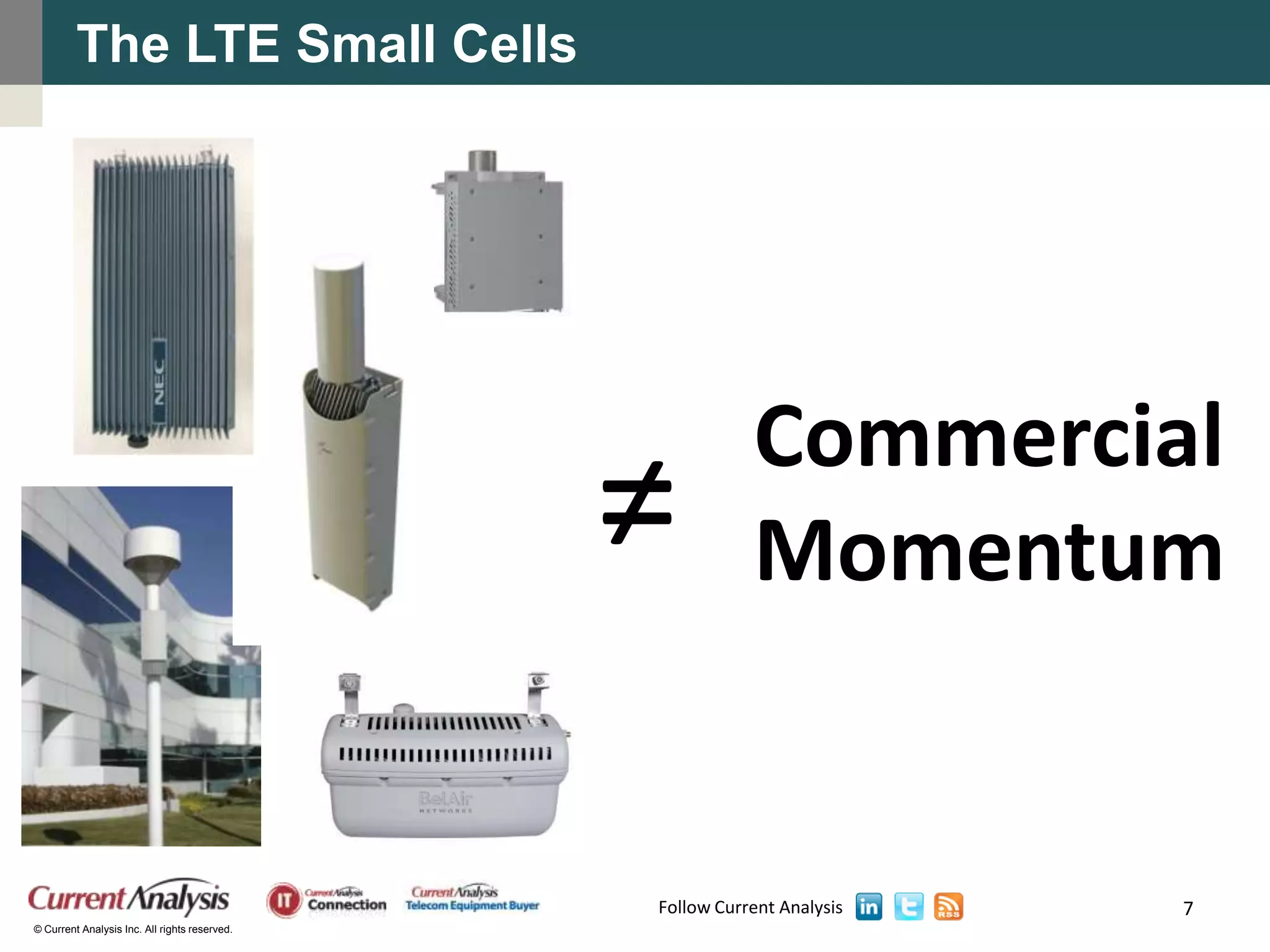 The LTE Small Cells




                                                          Commercial
                                               ≠          Momentum


                                               Follow Current Analysis   7
© Current Analysis Inc. All rights reserved.
 
