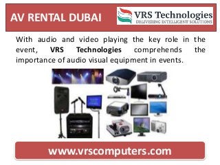 AV RENTAL DUBAI
www.vrscomputers.com
With audio and video playing the key role in the
event, VRS Technologies comprehends the
importance of audio visual equipment in events.
 