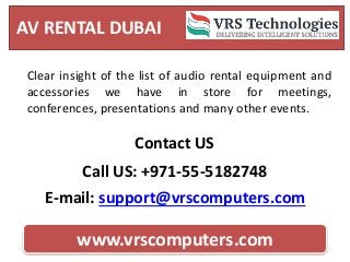 E-mail: support@vrscomputers.com
Call US: +971-55-5182748
Contact US
AV RENTAL DUBAI
www.vrscomputers.com
Clear insight of the list of audio rental equipment and
accessories we have in store for meetings,
conferences, presentations and many other events.
 
