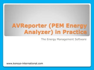 AVReporter (PEM Energy
       Analyzer) in Practice
                          The Energy Management Software




www.konsys-international.com
 