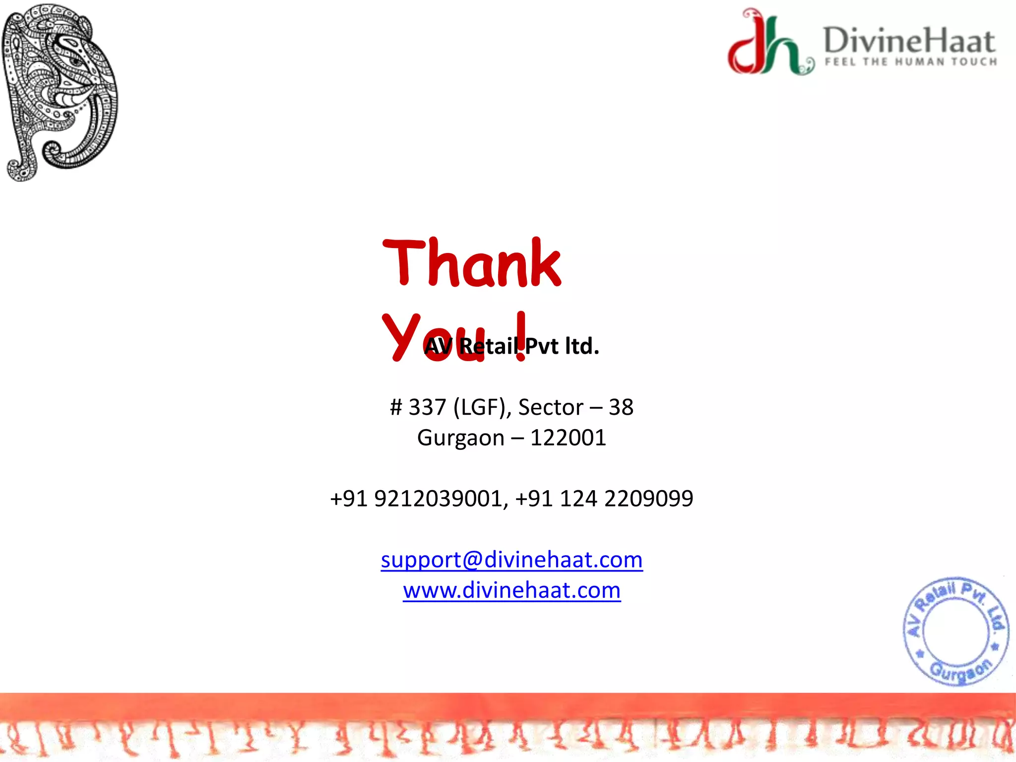 Thank
You !AV Retail Pvt ltd.
# 337 (LGF), Sector – 38
Gurgaon – 122001
+91 9212039001, +91 124 2209099
support@divinehaat.com
www.divinehaat.com
 