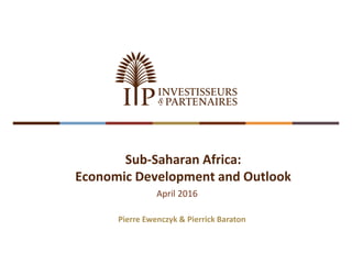 April 2016
Sub-Saharan Africa:
Economic Development and Outlook
Pierre Ewenczyk & Pierrick Baraton
 