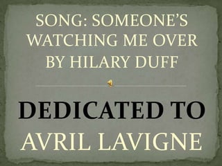 SONG: SOMEONE’S WATCHING ME OVER BY HILARY DUFF DEDICATED TO  AVRIL LAVIGNE 