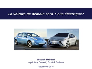 La voiture de demain sera-t-elle électrique?
Nicolas Meilhan
Ingénieur Conseil, Frost & Sullivan
Septembre 2016
 