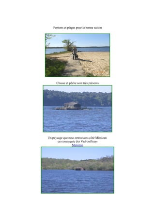 Pontons et plages pour la bonne saison
Chasse et pêche sont très présents
Un paysage que nous retrouvons côté Mimizan
en compagnie des Vadrouilleurs
Mimizan
 