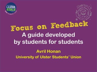 A guide developed
by students for students
           Avril Honan
University of Ulster Students’ Union
 