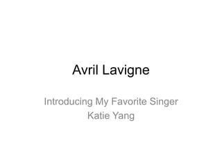 Avril Lavigne

Introducing My Favorite Singer
          Katie Yang
 