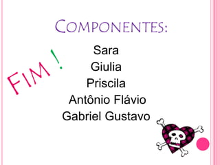 COMPONENTES:
     Sara
     Giulia
    Priscila
 Antônio Flávio
Gabriel Gustavo
 