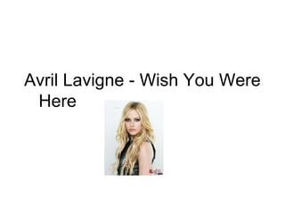 Avril Lavigne - Wish You Were  Here 