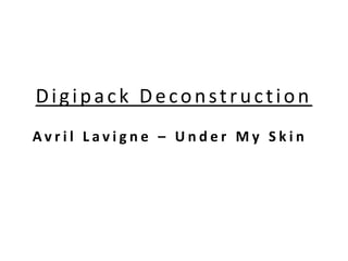 Digipack Deconstruction
Avril Lavigne – Under My Skin
 