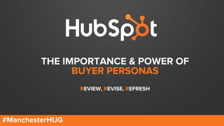 THE IMPORTANCE & POWER OF
BUYER PERSONAS
REVIEW, REVISE, REFRESH
#ManchesterHUG
 