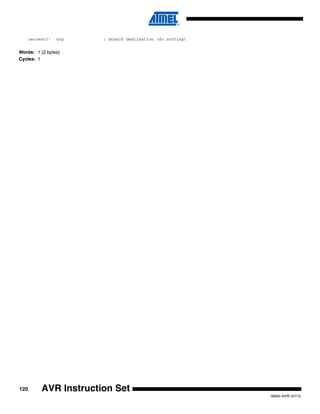 120
0856I–AVR–07/10
AVR Instruction Set
zeroenc1: nop ; Branch destination (do nothing)
Words: 1 (2 bytes)
Cycles: 1
 