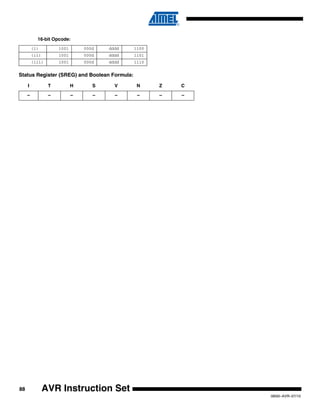 88
0856I–AVR–07/10
AVR Instruction Set
16-bit Opcode:
Status Register (SREG) and Boolean Formula:
(i) 1001 000d dddd 1100
(ii) 1001 000d dddd 1101
(iii) 1001 000d dddd 1110
I T H S V N Z C
– – – – – – – –
 