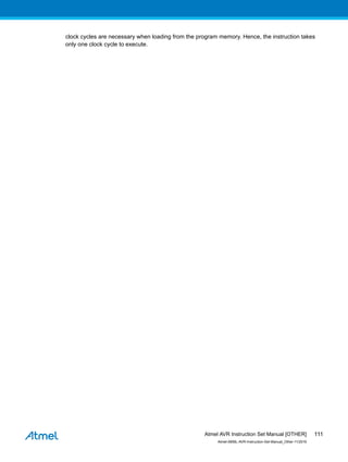 clock cycles are necessary when loading from the program memory. Hence, the instruction takes
only one clock cycle to execute.
Atmel AVR Instruction Set Manual [OTHER]
Atmel-0856L-AVR-Instruction-Set-Manual_Other-11/2016
111
 