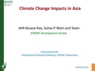 Climate Change Impacts in Asia
AVR Kesava Rao, Suhas P Wani and Team
ICRISAT Development Centre
04 May 2016
Presented at the
Asia Regional Planning Meeting, ICRISAT, Patancheru
 