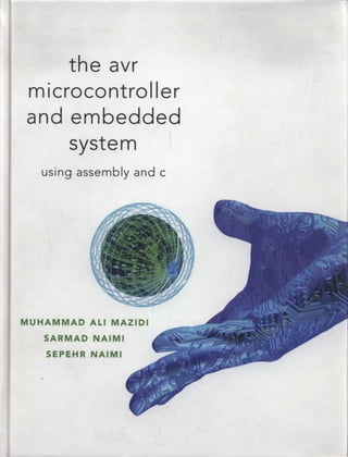 the avr
microcontrol ler
and embedded
system
using assembly and c
MUHAMMAD ALI MAZIDI
SARMAD NAIMI
SEPEHR NAIMI
 
