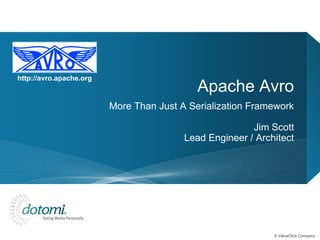 http://avro.apache.org
                                            Apache Avro
                         More Than Just A Serialization Framework

                                                        Jim Scott
                                         Lead Engineer / Architect




                                                             A ValueClick Company
 