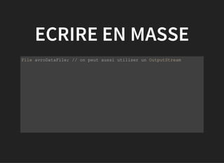 ECRIRE EN MASSE
           
File avroDataFile; // on peut aussi utiliser un OutputStream
  
         
 
