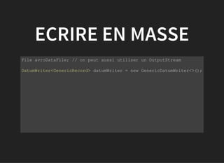 ECRIRE EN MASSE
           
File avroDataFile; // on peut aussi utiliser un OutputStream
DatumWriter<GenericRecord> datumWriter = new GenericDatumWriter<>();
 
         
 