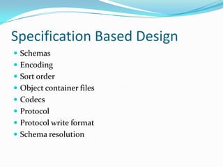 Specification Based Design
 Schemas
 Encoding
 Sort order
 Object container files
 Codecs
 Protocol
 Protocol write format
 Schema resolution
 
